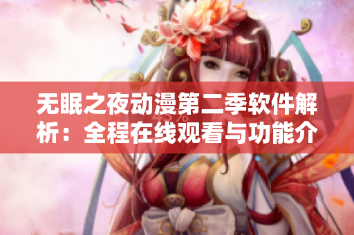 無眠之夜動漫第二季軟件解析：全程在線觀看與功能介紹