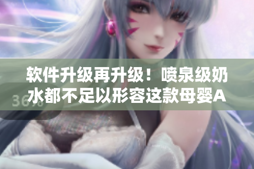軟件升級再升級！噴泉級奶水都不足以形容這款母嬰APP的新功能
