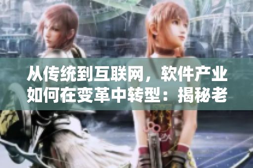 從傳統(tǒng)到互聯(lián)網(wǎng)，軟件產(chǎn)業(yè)如何在變革中轉(zhuǎn)型：揭秘老八灰第一回。