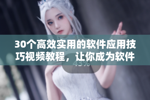 30個高效實用的軟件應(yīng)用技巧視頻教程，讓你成為軟件操作大師