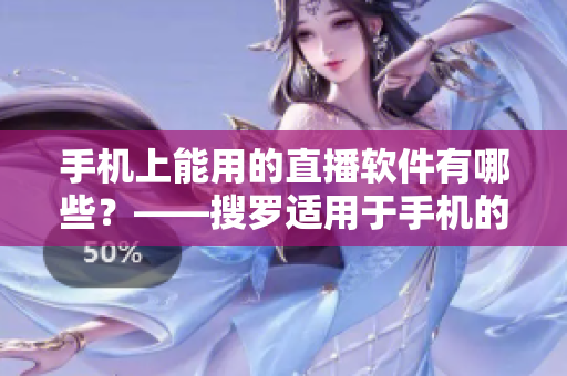 手機上能用的直播軟件有哪些？——搜羅適用于手機的直播軟件