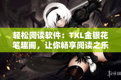 輕松閱讀軟件：TXL金銀花筆趣閣，讓你暢享閱讀之樂