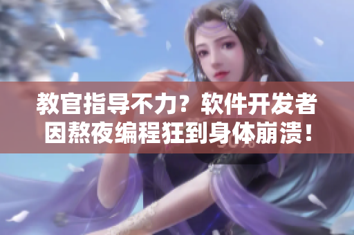 教官指導(dǎo)不力？軟件開(kāi)發(fā)者因熬夜編程狂到身體崩潰！