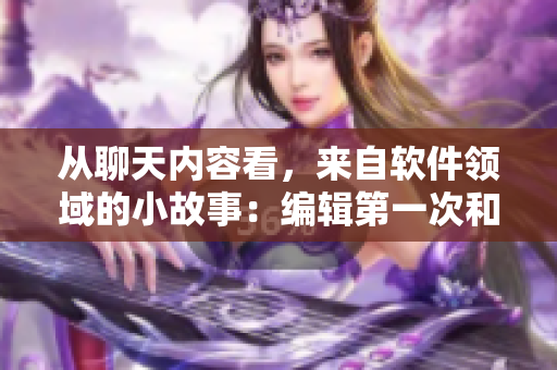 從聊天內(nèi)容看，來自軟件領域的小故事：編輯第一次和小叔子媳婦共進晚餐