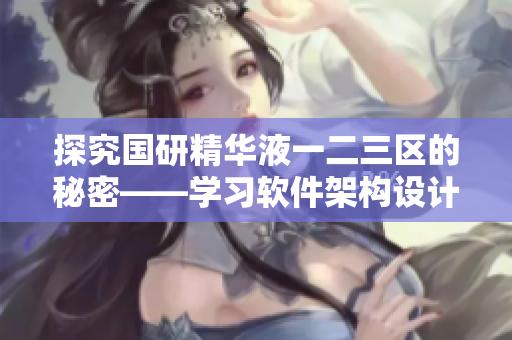 探究國(guó)研精華液一二三區(qū)的秘密——學(xué)習(xí)軟件架構(gòu)設(shè)計(jì)從此更清晰