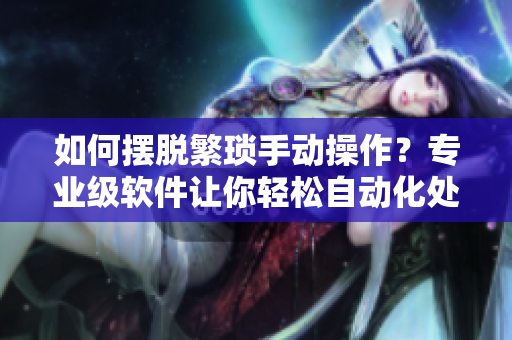 如何擺脫繁瑣手動操作？專業(yè)級軟件讓你輕松自動化處理！