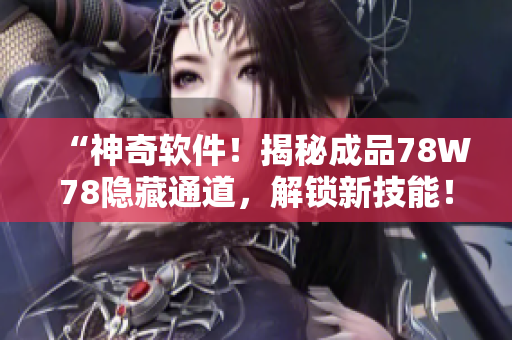 “神奇軟件！揭秘成品78W78隱藏通道，解鎖新技能！”