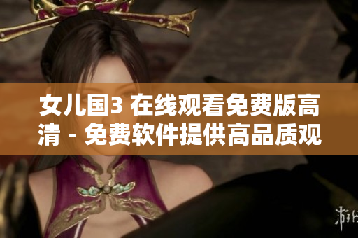 女兒國(guó)3 在線觀看免費(fèi)版高清 - 免費(fèi)軟件提供高品質(zhì)觀影體驗(yàn)