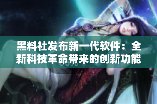 黑料社發(fā)布新一代軟件：全新科技革命帶來的創(chuàng)新功能!