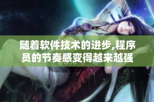 隨著軟件技術(shù)的進(jìn)步,程序員的節(jié)奏感變得越來越強(qiáng)
