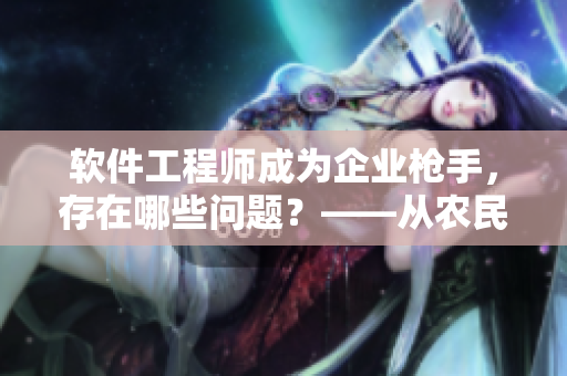 軟件工程師成為企業(yè)槍手，存在哪些問題？——從農(nóng)民工野外鏢客想到的