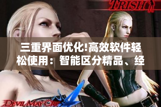 三重界面優(yōu)化!高效軟件輕松使用：智能區(qū)分精品、經(jīng)典與常用