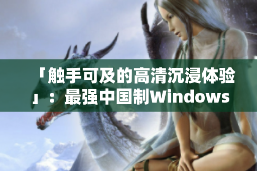 「觸手可及的高清沉浸體驗(yàn)」：最強(qiáng)中國制Windows視頻播放軟件