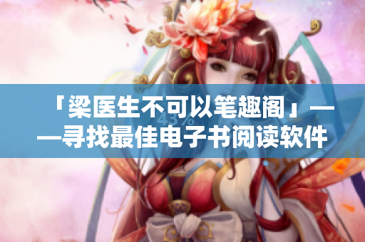 「梁醫(yī)生不可以筆趣閣」——尋找最佳電子書閱讀軟件推薦