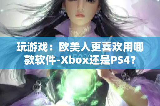 玩游戲：歐美人更喜歡用哪款軟件-Xbox還是PS4？