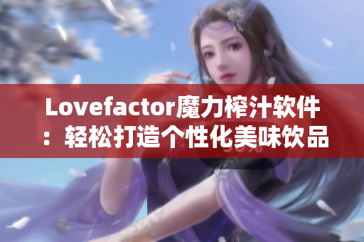 Lovefactor魔力榨汁軟件：輕松打造個性化美味飲品