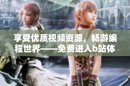 享受優(yōu)質(zhì)視頻資源，暢游編程世界——免費(fèi)進(jìn)入b站體驗(yàn)編程軟件的樂趣