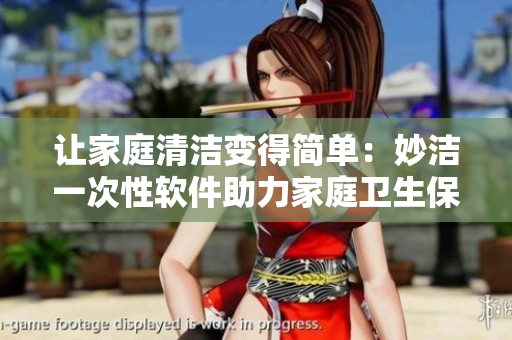 讓家庭清潔變得簡單：妙潔一次性軟件助力家庭衛(wèi)生保潔