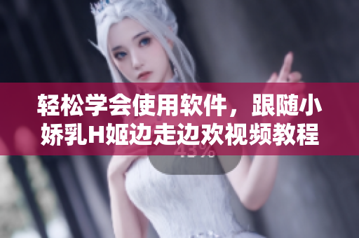 輕松學(xué)會使用軟件，跟隨小嬌乳H姬邊走邊歡視頻教程