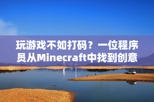 玩游戲不如打碼？一位程序員從Minecraft中找到創(chuàng)意靈感！