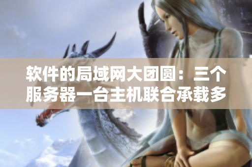 軟件的局域網(wǎng)大團(tuán)圓：三個(gè)服務(wù)器一臺(tái)主機(jī)聯(lián)合承載多重任務(wù)