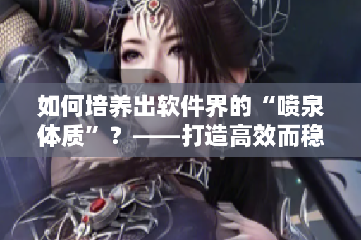 如何培養(yǎng)出軟件界的“噴泉體質(zhì)”？——打造高效而穩(wěn)健的編程習(xí)慣