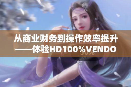 從商業(yè)財(cái)務(wù)到操作效率提升——體驗(yàn)HD100%VENDOS軟件的神奇功能