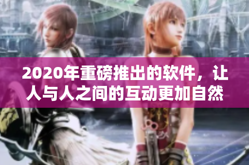 2020年重磅推出的軟件，讓人與人之間的互動(dòng)更加自然動(dòng)人