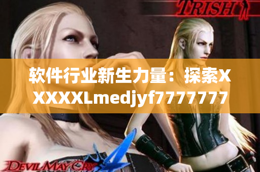 軟件行業(yè)新生力量：探索XXXXXLmedjyf7777777革新的商業(yè)模式