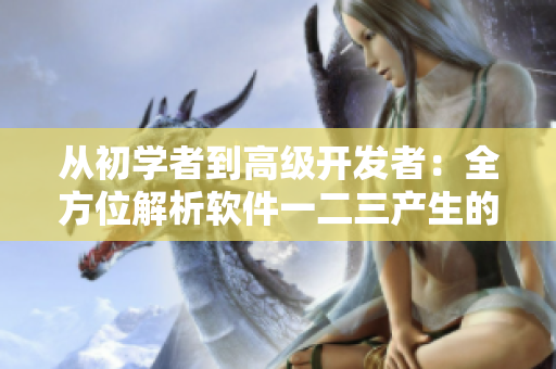 從初學(xué)者到高級開發(fā)者：全方位解析軟件一二三產(chǎn)生的精華液