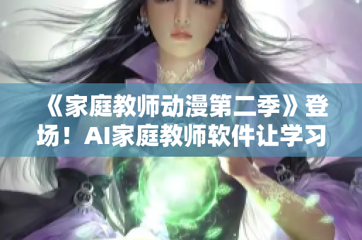 《家庭教師動(dòng)漫第二季》登場(chǎng)！AI家庭教師軟件讓學(xué)習(xí)更輕松