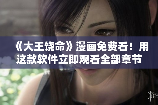 《大王饒命》漫畫免費(fèi)看！用這款軟件立即觀看全部章節(jié)！