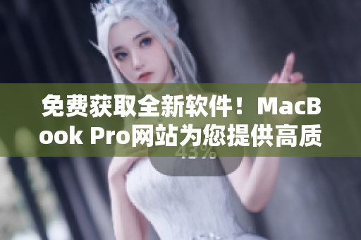 免費(fèi)獲取全新軟件！MacBook Pro網(wǎng)站為您提供高質(zhì)量應(yīng)用程序