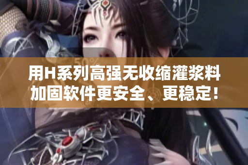 用H系列高強無收縮灌漿料加固軟件更安全、更穩(wěn)定！價格優(yōu)惠，值得投資！