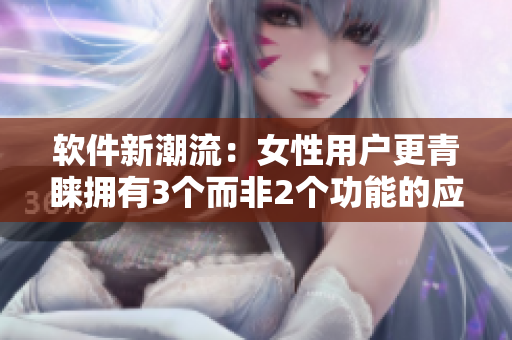 軟件新潮流：女性用戶更青睞擁有3個而非2個功能的應(yīng)用