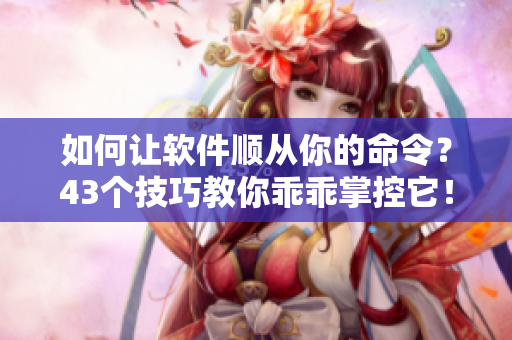 如何讓軟件順從你的命令？43個技巧教你乖乖掌控它！