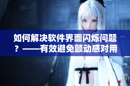 如何解決軟件界面閃爍問題？——有效避免顫動感對用戶的影響！
