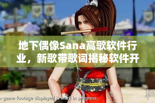 地下偶像Sana高歌軟件行業(yè)，新歌帶歌詞揭秘軟件開發(fā)背后的故事