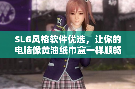 SLG風(fēng)格軟件優(yōu)選，讓你的電腦像黃油紙巾盒一樣順暢，值得推薦的大全