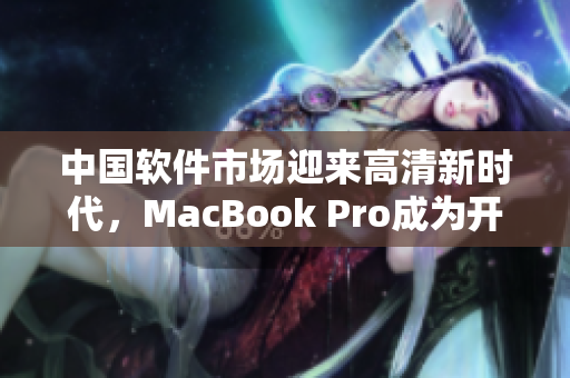 中國軟件市場迎來高清新時(shí)代，MacBook Pro成為開發(fā)者必備利器