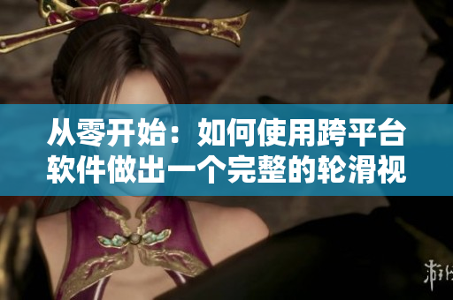 從零開始：如何使用跨平臺(tái)軟件做出一個(gè)完整的輪滑視頻教程