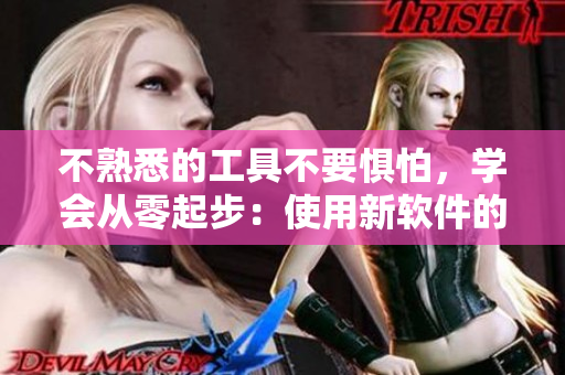 不熟悉的工具不要懼怕，學(xué)會(huì)從零起步：使用新軟件的正確姿勢