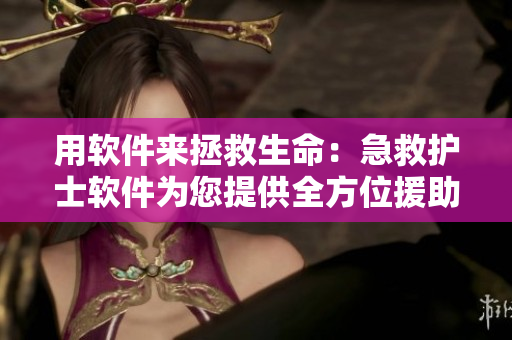 用軟件來拯救生命：急救護(hù)士軟件為您提供全方位援助