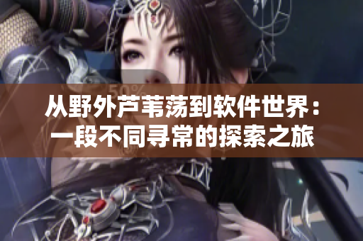從野外蘆葦蕩到軟件世界：一段不同尋常的探索之旅