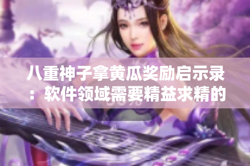 八重神子拿黃瓜獎勵啟示錄：軟件領(lǐng)域需要精益求精的開發(fā)態(tài)度！