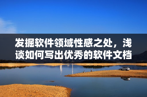 發(fā)掘軟件領(lǐng)域性感之處，淺談如何寫出優(yōu)秀的軟件文檔