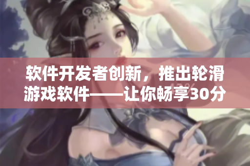 軟件開發(fā)者創(chuàng)新，推出輪滑游戲軟件——讓你暢享30分鐘的刺激體驗！
