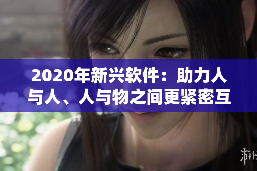 2020年新興軟件：助力人與人、人與物之間更緊密互動的利器