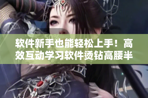 軟件新手也能輕松上手！高效互動學(xué)習(xí)軟件燙鉆高腰半截裙