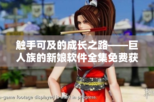 觸手可及的成長之路——巨人族的新娘軟件全集免費(fèi)獲取！